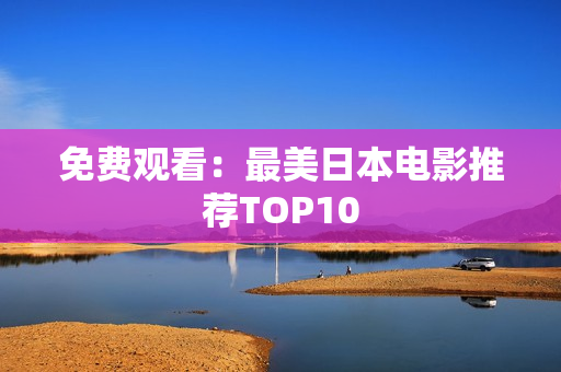 免费观看：最美日本电影推荐TOP10