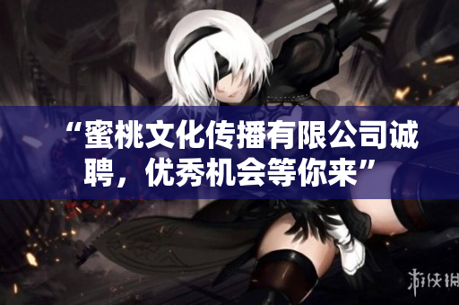 “蜜桃文化传播有限公司诚聘，优秀机会等你来”