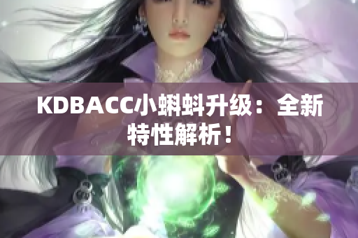 KDBACC小蝌蚪升级：全新特性解析！