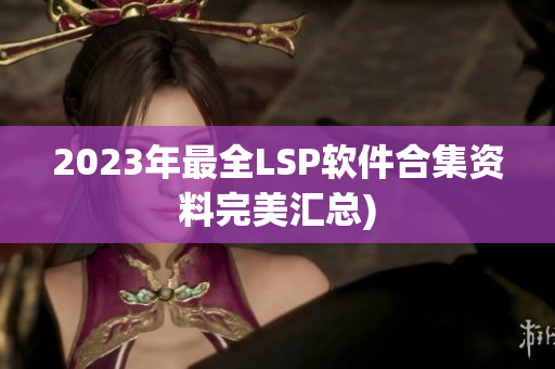 2023年最全LSP软件合集资料完美汇总)