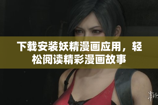 下载安装妖精漫画应用，轻松阅读精彩漫画故事