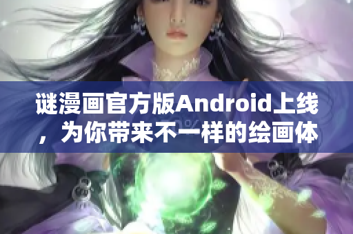 谜漫画官方版Android上线，为你带来不一样的绘画体验！