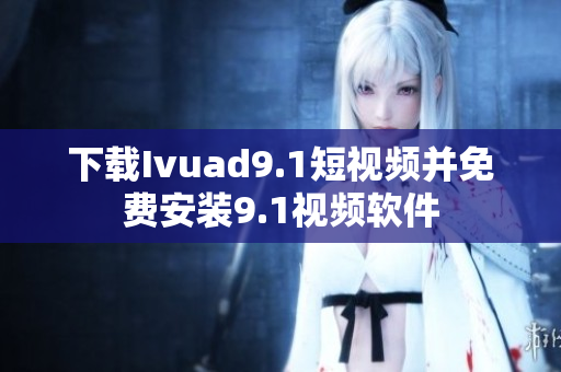下载Ivuad9.1短视频并免费安装9.1视频软件