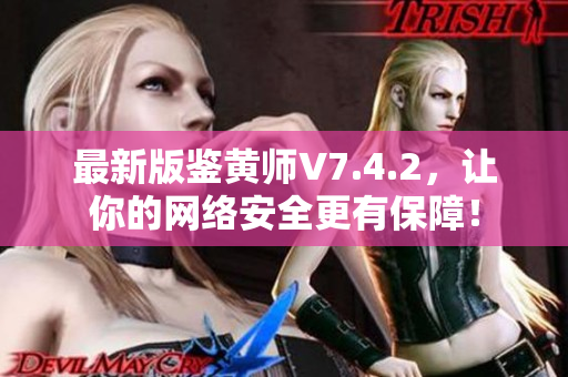 最新版鉴黄师V7.4.2，让你的网络安全更有保障！