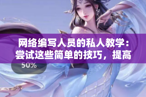网络编写人员的私人教学：尝试这些简单的技巧，提高你的写作能力