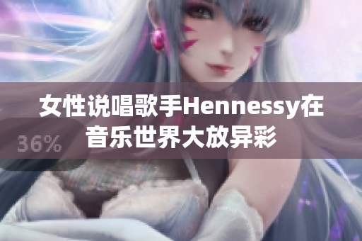 女性说唱歌手Hennessy在音乐世界大放异彩