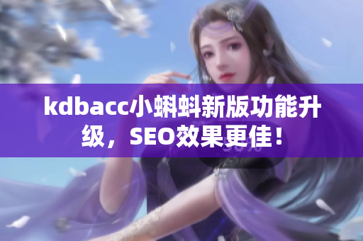 kdbacc小蝌蚪新版功能升级，SEO效果更佳！