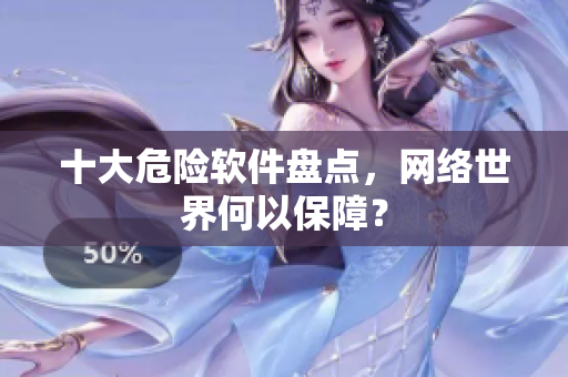 十大危险软件盘点，网络世界何以保障？