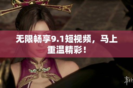 无限畅享9.1短视频，马上重温精彩！