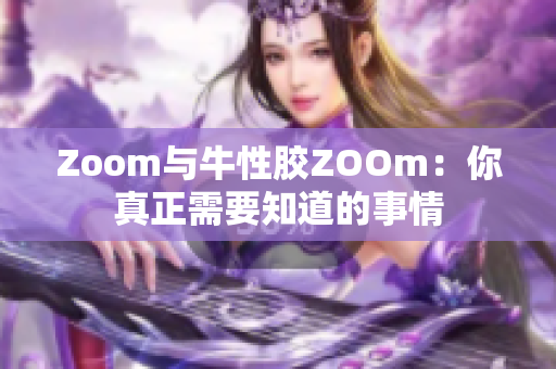 Zoom与牛性胶ZOOm：你真正需要知道的事情
