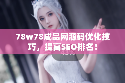 78w78成品网源码优化技巧，提高SEO排名！