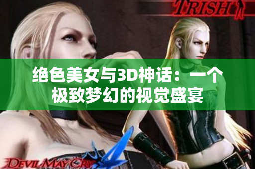 绝色美女与3D神话：一个极致梦幻的视觉盛宴