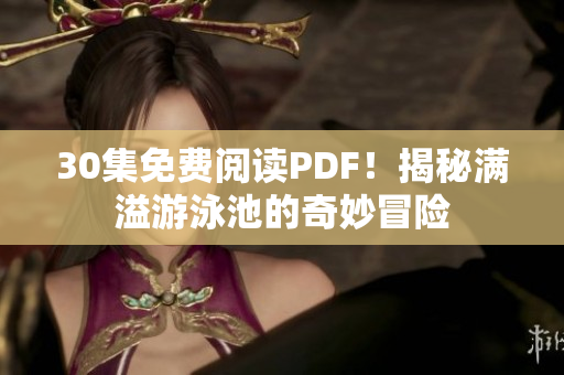 30集免费阅读PDF！揭秘满溢游泳池的奇妙冒险