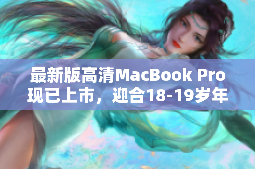 最新版高清MacBook Pro现已上市，迎合18-19岁年轻人