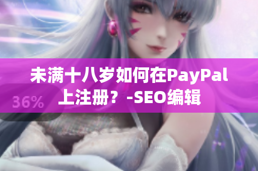 未满十八岁如何在PayPal上注册？-SEO编辑
