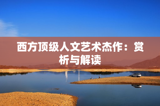 西方顶级人文艺术杰作：赏析与解读