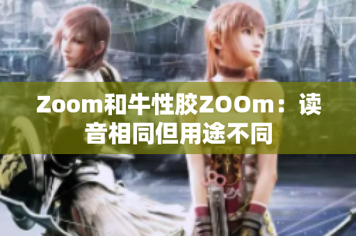 Zoom和牛性胶ZOOm：读音相同但用途不同