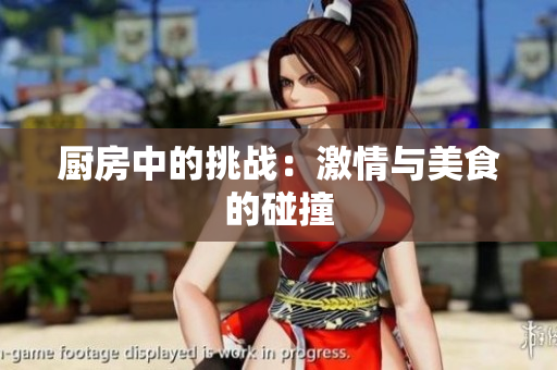厨房中的挑战：激情与美食的碰撞