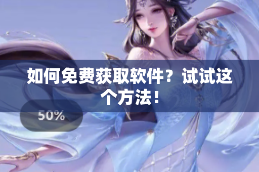 如何免费获取软件？试试这个方法！
