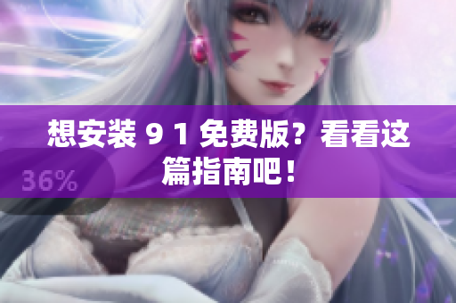 想安装 9 1 免费版？看看这篇指南吧！