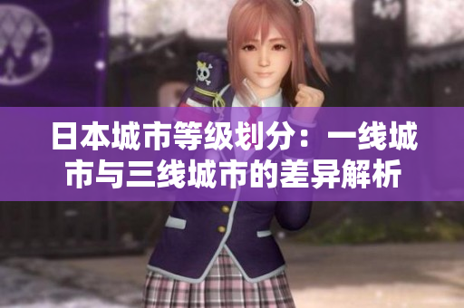 日本城市等级划分：一线城市与三线城市的差异解析