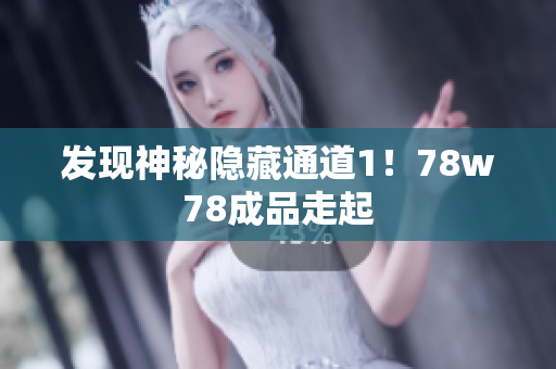 发现神秘隐藏通道1！78w78成品走起