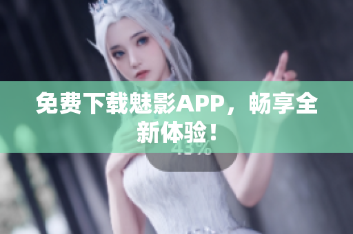 免费下载魅影APP，畅享全新体验！