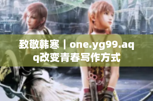 致敬韩寒｜one.yg99.aqq改变青春写作方式