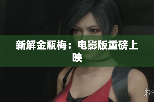 新解金瓶梅：电影版重磅上映