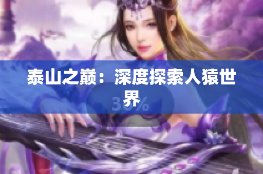 泰山之巅：深度探索人猿世界