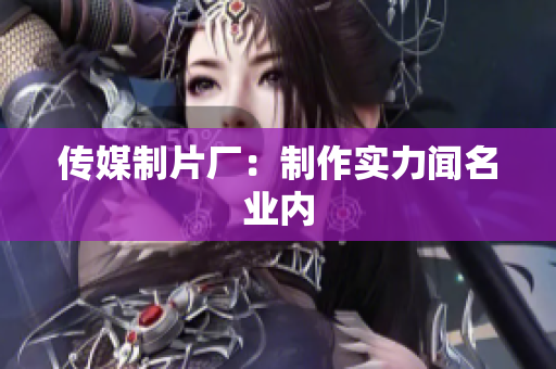 传媒制片厂：制作实力闻名业内