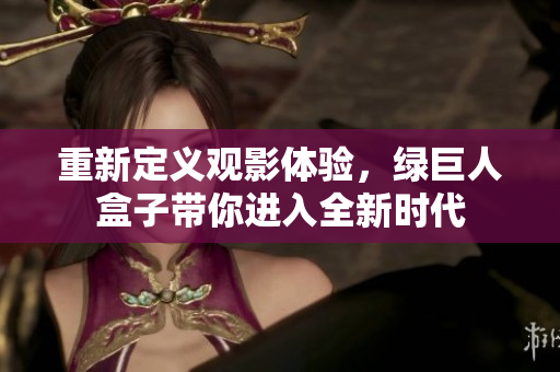 重新定义观影体验，绿巨人盒子带你进入全新时代