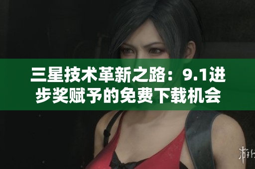 三星技术革新之路：9.1进步奖赋予的免费下载机会