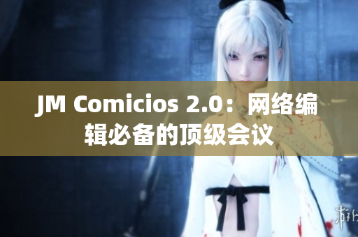 JM Comicios 2.0：网络编辑必备的顶级会议
