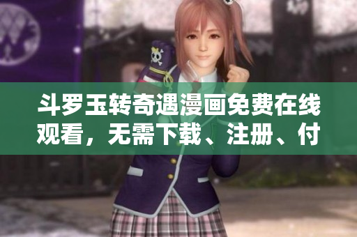 斗罗玉转奇遇漫画免费在线观看，无需下载、注册、付费！