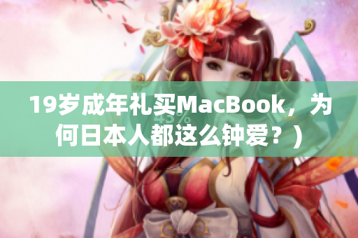 19岁成年礼买MacBook，为何日本人都这么钟爱？)