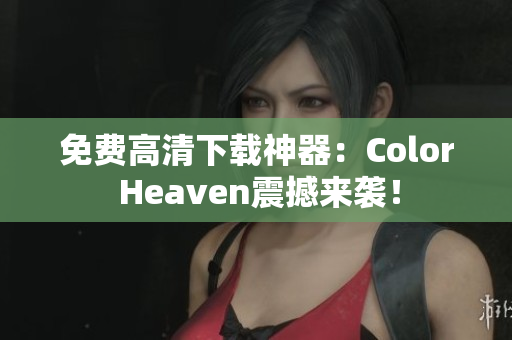 免费高清下载神器：Color Heaven震撼来袭！