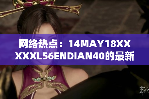 网络热点：14MAY18XXXXXL56ENDIAN40的最新发展
