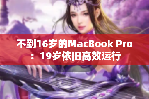 不到16岁的MacBook Pro：19岁依旧高效运行