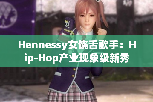 Hennessy女饶舌歌手：Hip-Hop产业现象级新秀
