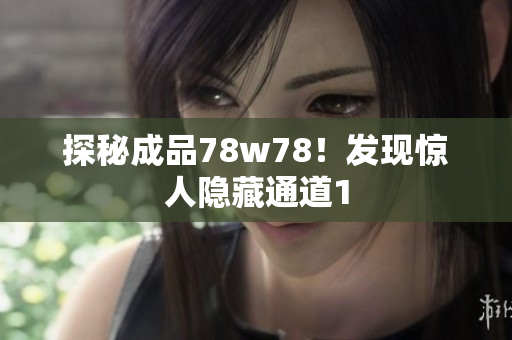 探秘成品78w78！发现惊人隐藏通道1