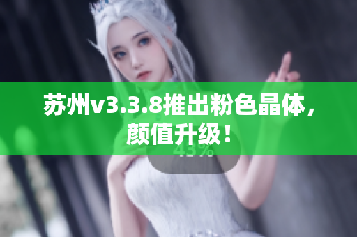 苏州v3.3.8推出粉色晶体，颜值升级！