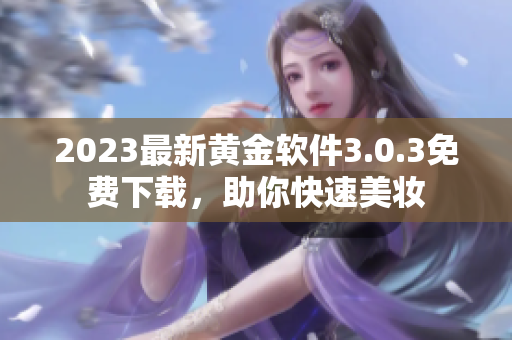 2023最新黄金软件3.0.3免费下载，助你快速美妆