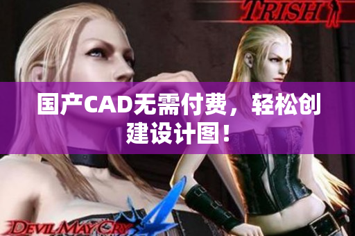 国产CAD无需付费，轻松创建设计图！