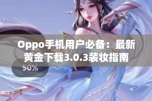 Oppo手机用户必备：最新黄金下载3.0.3装妆指南