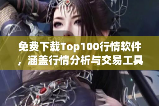 免费下载Top100行情软件，涵盖行情分析与交易工具