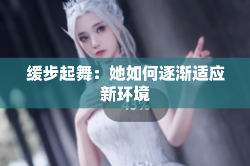 缓步起舞：她如何逐渐适应新环境