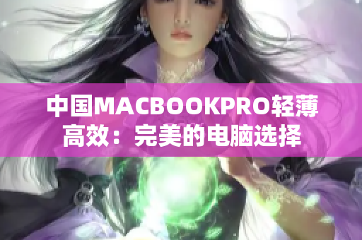 中国MACBOOKPRO轻薄高效：完美的电脑选择