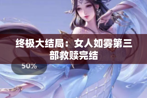 终极大结局：女人如雾第三部救赎完结