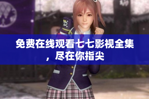 免费在线观看七七影视全集，尽在你指尖